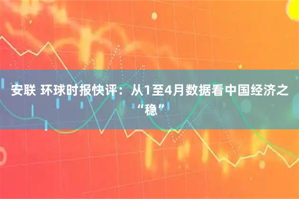 安联 环球时报快评：从1至4月数据看中国经济之“稳”