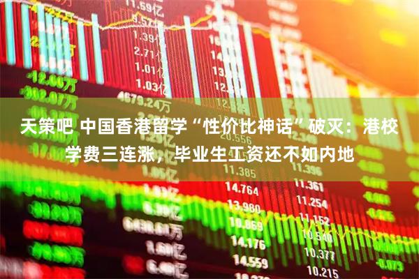 天策吧 中国香港留学“性价比神话”破灭：港校学费三连涨，毕业生工资还不如内地