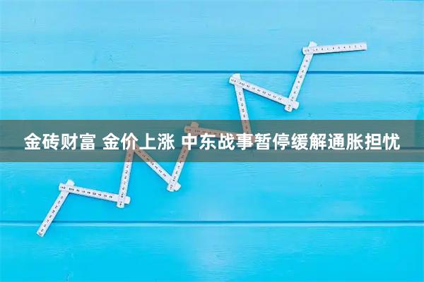 金砖财富 金价上涨 中东战事暂停缓解通胀担忧
